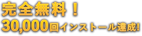 完全無料！30,000回インストール達成！