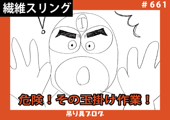 危険！その玉掛け作業！！～繊維スリング編～